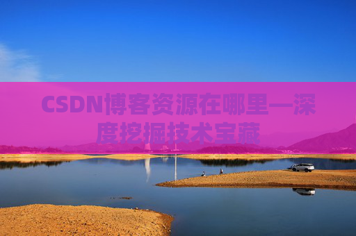 CSDN博客资源在哪里—深度挖掘技术宝藏
